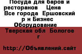 Посуда для баров и ресторанов  › Цена ­ 54 - Все города, Ершовский р-н Бизнес » Оборудование   . Тверская обл.,Бологое г.